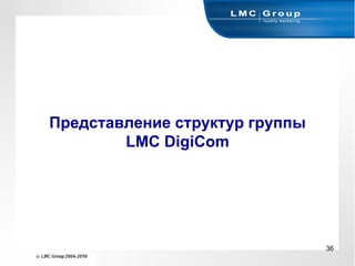 Представление структур группы
        LMC DigiCom




                                36
 