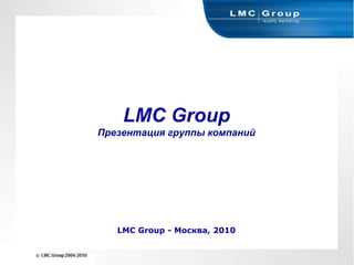 LMC GroupПрезентация группы компанийLMC Group - Москва, 2010 