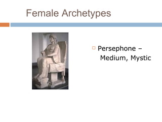 Female Archetypes
 Persephone –
Medium, Mystic
 