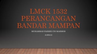 LMCK 1532
PERANCANGAN
BANDAR MAMPAN
MUHAMMAD FAHMIE CIN MAHMOD
A160412
 