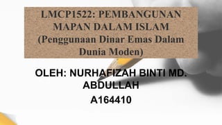 LMCP1522: PEMBANGUNAN
MAPAN DALAM ISLAM
(Penggunaan Dinar Emas Dalam
Dunia Moden)
OLEH: NURHAFIZAH BINTI MD.
ABDULLAH
A164410
 