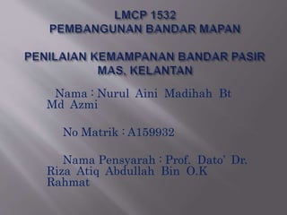 Nama : Nurul Aini Madihah Bt
Md Azmi
No Matrik : A159932
Nama Pensyarah : Prof. Dato’ Dr.
Riza Atiq Abdullah Bin O.K
Rahmat
 