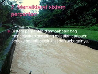  Sistem perparitan ditambahbaik bagi
mengelakkan sebarang masalah daripada
berlaku seperti banjir kilat dan sebagainya.
 