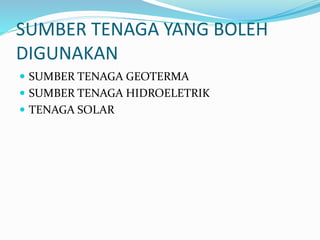 SUMBER TENAGA YANG BOLEH
DIGUNAKAN
 SUMBER TENAGA GEOTERMA
 SUMBER TENAGA HIDROELETRIK
 TENAGA SOLAR
 