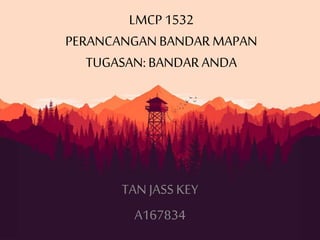 LMCP 1532
PERANCANGANBANDAR MAPAN
TUGASAN:BANDAR ANDA
TAN JASS KEY
A167834
 