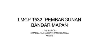 LMCP 1532: PEMBANGUNAN
BANDAR MAPAN
TUGASAN 3
NURAFIQA NAJIHAH BINTI KAMARULZAMAN
A170709
 