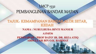 LMCP 1532
PEMBANGUNAN BANDAR MAPAN
NAMA : NURULHUDA BINTI MANSUR
A154536
PENSYARAH : PROF DATO' IR. DR. RIZAATIQ
ABDULLAH BIN O.K. RAHMAT
 