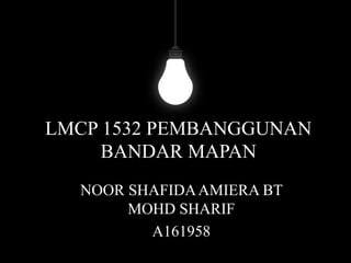 LMCP 1532 PEMBANGGUNAN
BANDAR MAPAN
NOOR SHAFIDAAMIERA BT
MOHD SHARIF
A161958
 
