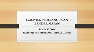 LMCP 1532 PEMBANGUNAN
BANDAR MAPAN
PENSWASTAAN
NUR SYAHIRAH BINTI MOHD KHALID (A158508)
 