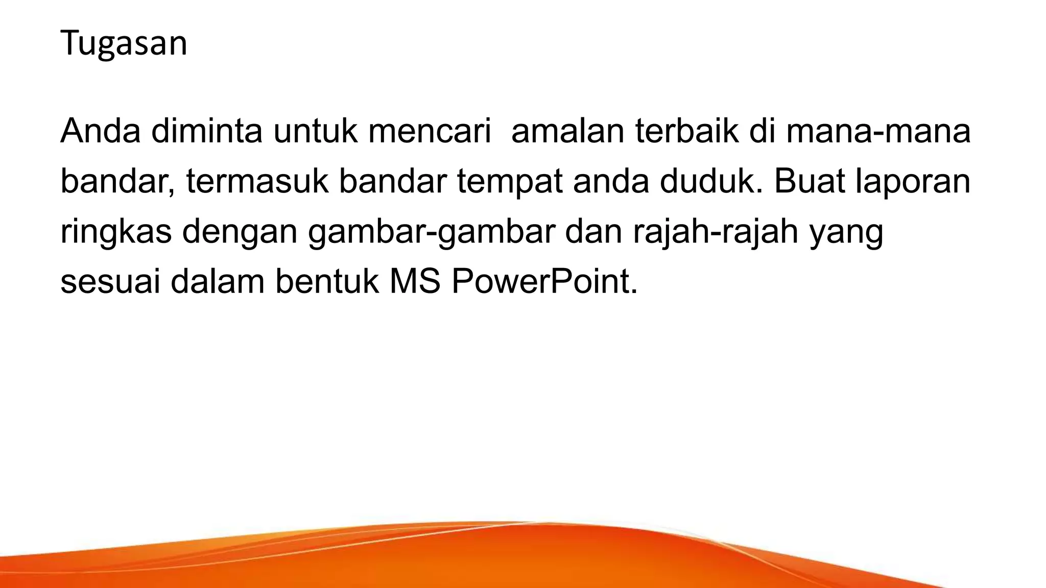 Tugasan
Anda diminta untuk mencari amalan terbaik di mana-mana
bandar, termasuk bandar tempat anda duduk. Buat laporan
ringkas dengan gambar-gambar dan rajah-rajah yang
sesuai dalam bentuk MS PowerPoint.