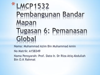 Nama: Muhammad Azim Bin Muhammad Amin
No Matrik: A158349
Nama Pensyarah: Prof. Dato Ir. Dr Riza Atiq Abdullah
Bin O.K Rahmat
*
 