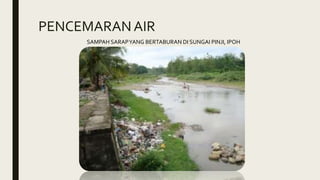 PENCEMARAN AIR
SAMPAH SARAPYANG BERTABURAN DI SUNGAI PINJI, IPOH
 