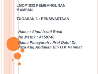 LMCP1532 PEMBANGUNAN
MAMPAN
TUGASAN 3 : PENSWASTAAN
Nama : Ainul Izzati Rosli
No Matrik : A159746
Nama Pensyarah : Prof Dato’ Dr.
Riza Atiq Abdullah Bin O.K Rahmat
 