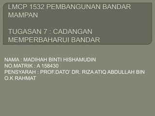 NAMA : MADIHAH BINTI HISHAMUDIN
NO.MATRIK : A 158430
PENSYARAH : PROF.DATO’ DR. RIZA ATIQ ABDULLAH BIN
O.K RAHMAT
 