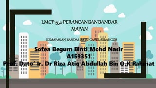 LMCP1532 PERANCANGAN BANDAR
MAPAN
KEMAPANAN BANDAR BATU CAVES, SELANGOR
Sofea Begum Binti Mohd Nasir
A158351
Prof. Dato’ Ir. Dr Riza Atiq Abdullah Bin O.K Rahmat
 