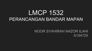 LMCP 1532
PERANCANGAN BANDAR MAPAN
NOOR SYAHIRAH NAZOR ILAHI
A154725
 