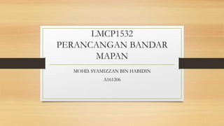LMCP1532
PERANCANGAN BANDAR
MAPAN
MOHD. SYAMIZZAN BIN HABIDIN
A161206
 
