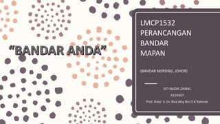 LMCP1532
PERANCANGAN
BANDAR
MAPAN
(BANDAR MERSING, JOHOR)
SITI NADIA ZAINAL
A159307
Prof. Dato’ Ir. Dr. Riza Atiq Bin O.K Rahmat
 