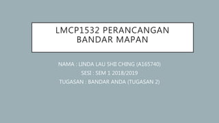 LMCP1532 PERANCANGAN
BANDAR MAPAN
NAMA : LINDA LAU SHII CHING (A165740)
SESI : SEM 1 2018/2019
TUGASAN : BANDAR ANDA (TUGASAN 2)
 