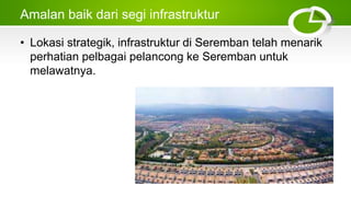 Amalan baik dari segi infrastruktur
• Lokasi strategik, infrastruktur di Seremban telah menarik
perhatian pelbagai pelancong ke Seremban untuk
melawatnya.
 