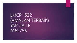 LMCP 1532
(AMALAN TERBAIK)
YAP JIA LE
A162756
 