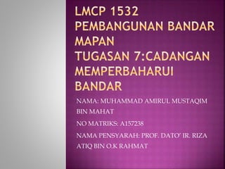 NAMA: MUHAMMAD AMIRUL MUSTAQIM
BIN MAHAT
NO MATRIKS: A157238
NAMA PENSYARAH: PROF. DATO’ IR. RIZA
ATIQ BIN O.K RAHMAT
 