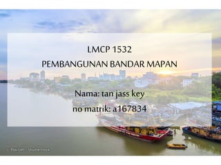LMCP 1532
PEMBANGUNANBANDAR MAPAN
Nama: tan jass key
nomatrik: a167834
 