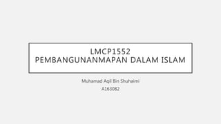 LMCP1552
PEMBANGUNANMAPAN DALAM ISLAM
Muhamad Aqil Bin Shuhaimi
A163082
 