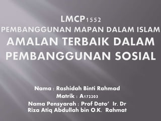 Nama : Rashidah Binti Rahmad
Matrik : A172203
Nama Pensyarah : Prof Dato’ Ir. Dr
Riza Atiq Abdullah bin O.K. Rahmat
 