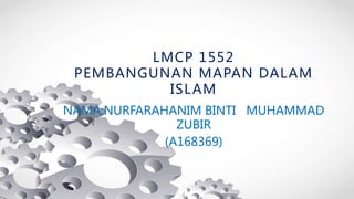 LMCP 1552
LMCP 1552
PEMBANGUNAN MAPAN DALAM
ISLAM
NAMA:NURFARAHANIM BINTI MUHAMMAD
ZUBIR
(A168369)
 