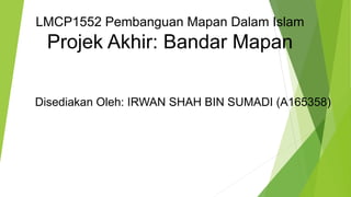 LMCP1552 Pembanguan Mapan Dalam Islam
Projek Akhir: Bandar Mapan
Disediakan Oleh: IRWAN SHAH BIN SUMADI (A165358)
 