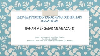 LMCP1602PENDIDIKANKANAK-KANAKOLEHIBUBAPA
DALAMISLAM
BAHAN MENGAJAR MEMBACA (2)
Nama : Siti Norafifah Binti Mohd Zawahir
No. Matrik : A170538
Pensyarah : Prof. Dato’ Ir Dr. Riza Atiq Abdullah Bin O.K. Rahmat
 