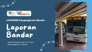 LMCP2502 Pengangkutan Bandar
Nama Pensyarah: Dato' Ir. Dr. Riza
Atiq Abdullah O.K. Rahmat
 