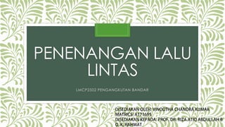 PENENANGAN LALU
LINTAS
LMCP2502 PENGANGKUTAN BANDAR
 