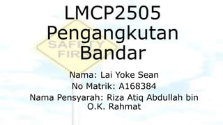 LMCP2505
Pengangkutan
Bandar
Nama: Lai Yoke Sean
No Matrik: A168384
Nama Pensyarah: Riza Atiq Abdullah bin
O.K. Rahmat
 