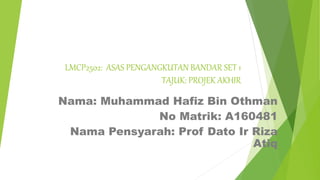 LMCP2502: ASAS PENGANGKUTAN BANDAR SET 1
TAJUK: PROJEK AKHIR
Nama: Muhammad Hafiz Bin Othman
No Matrik: A160481
Nama Pensyarah: Prof Dato Ir Riza
Atiq
 
