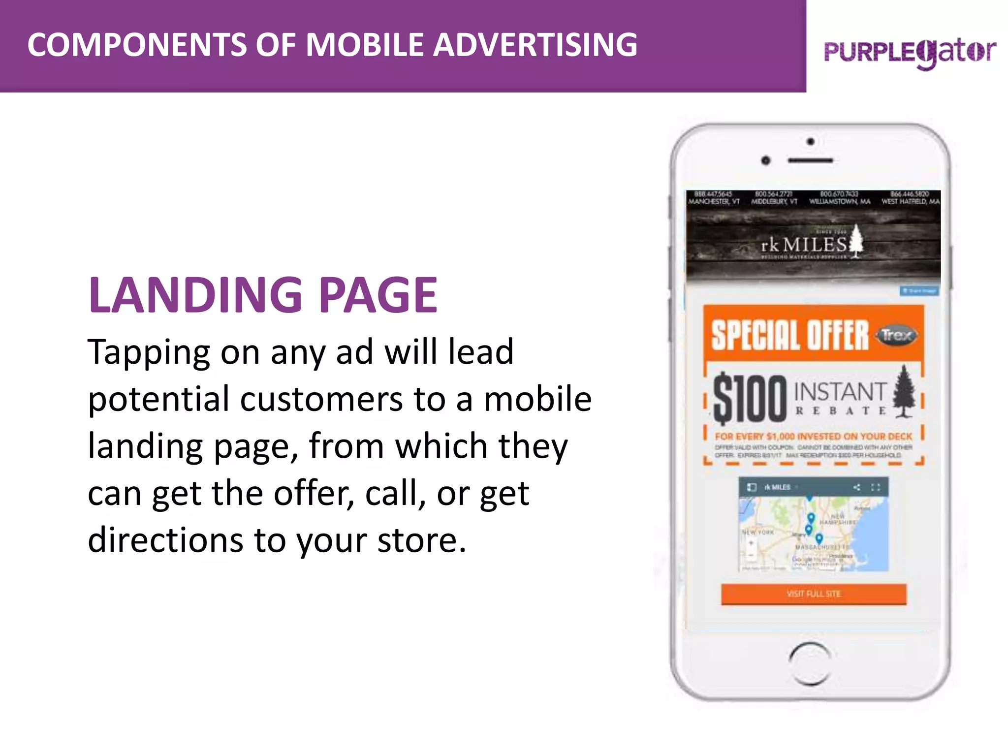 COMPONENTS OF MOBILE ADVERTISING
LANDING PAGE
Tapping on any ad will lead
potential customers to a mobile
landing page, from which they
can get the offer, call, or get
directions to your store.
 