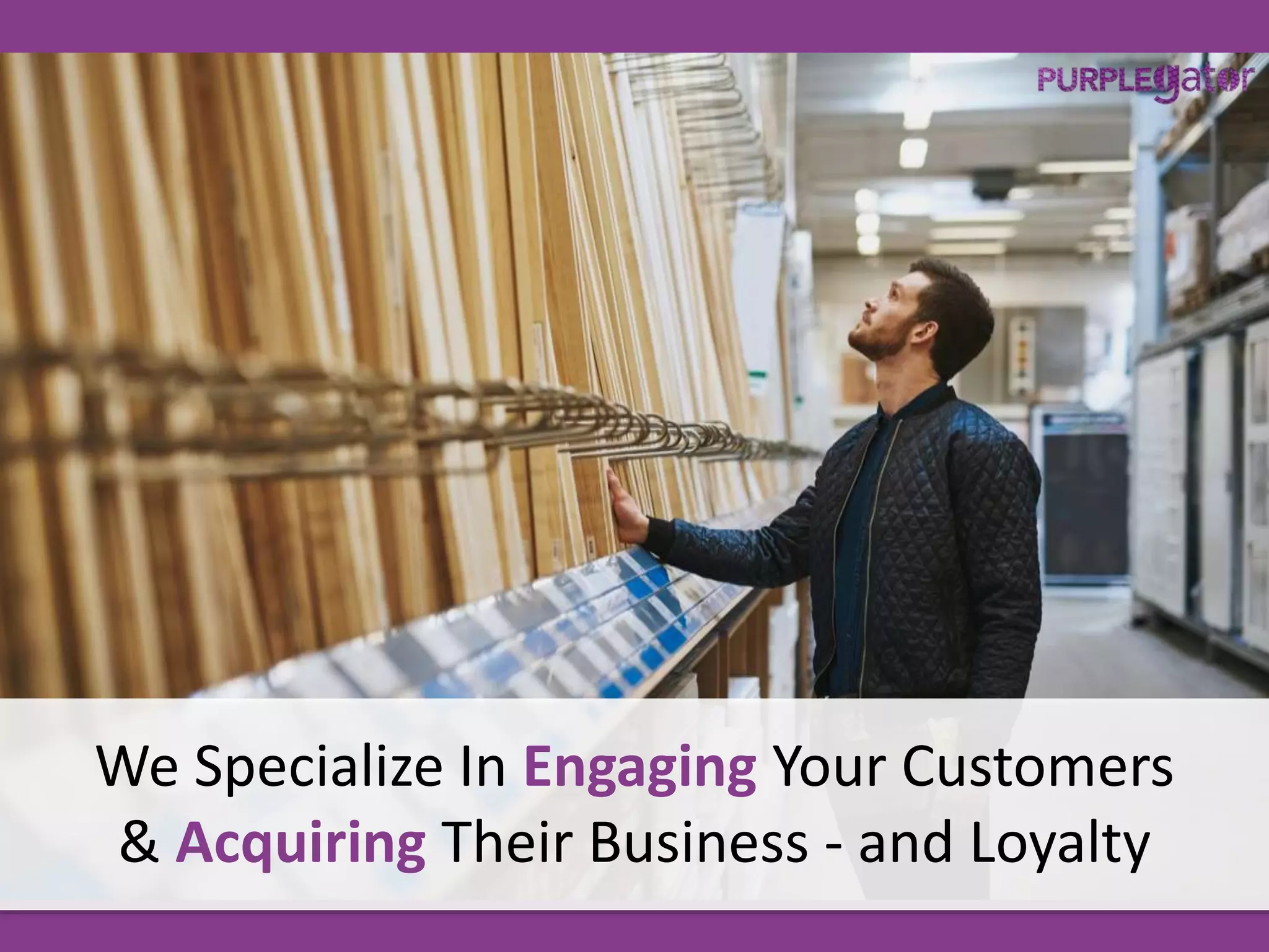 We Specialize In Engaging Your Customers
& Acquiring Their Business - and Loyalty
 