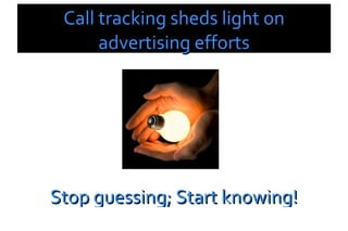 Call tracking sheds light on advertising efforts Stop guessing; Start knowing! C:\Users\Secretary\Desktop\LMC Images\light-bulb-in-hands.jpg 