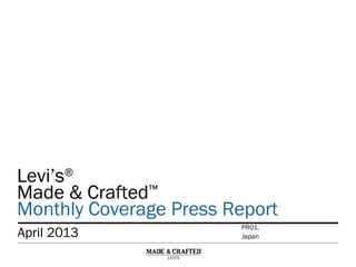 Levi’s®
Made & Crafted™
Monthly Coverage Press Report
Levi’s®
Made & Crafted™
Monthly Coverage Press Report
April 2013 Japan
PR01.
 