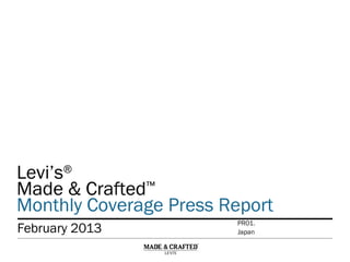 Levi’s®
Made & Crafted™
Monthly Coverage Press Report
Levi’s®
Made & Crafted™
Monthly Coverage Press Report
February 2013 Japan
PR01.
 