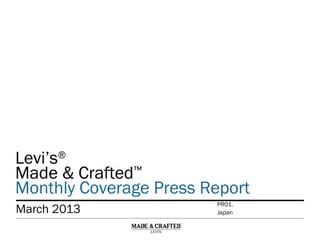Levi’s®
Made & Crafted™
Monthly Coverage Press Report
Levi’s®
Made & Crafted™
Monthly Coverage Press Report
March 2013 Japan
PR01.
 