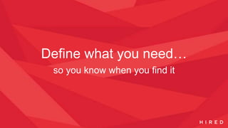 Define what you need…
so you know when you find it
 