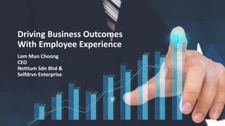 Driving Business Outcomes
With Employee Experience
Lam Mun Choong
CEO
Nettium Sdn Bhd &
Selfdrvn Enterprise
 