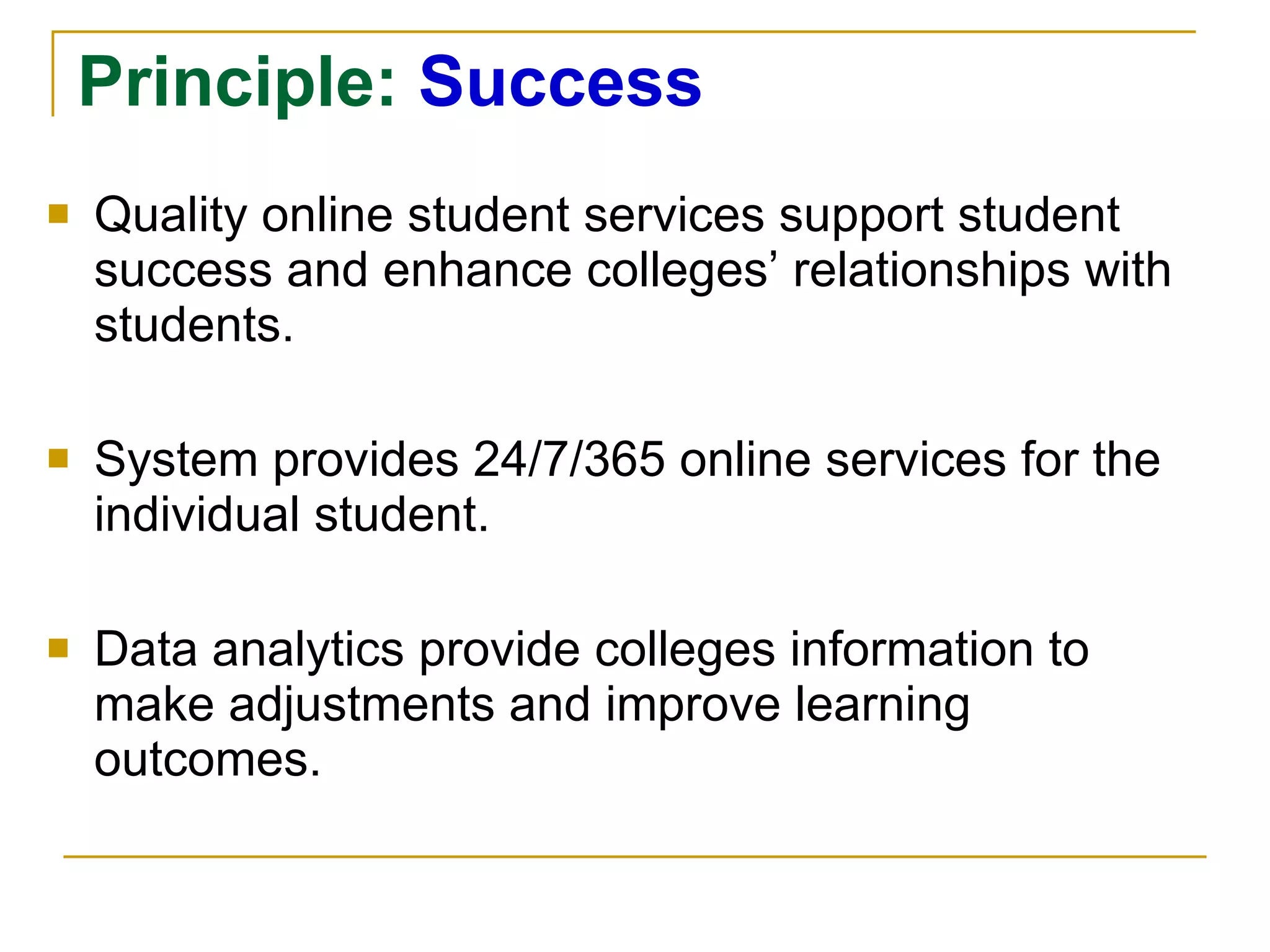 Principle:  Success Quality online student services support student success and enhance colleges’ relationships with students. System provides 24/7/365 online services for the individual student. Data analytics provide colleges information to make adjustments and improve learning outcomes. 