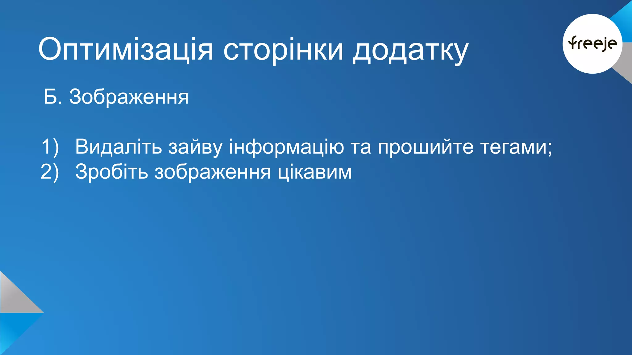 Оптимізація сторінки додатку 
Б. Зображення 
1) Видаліть зайву інформацію та прошийте тегами; 
2) Зробіть зображення цікавим 
 
