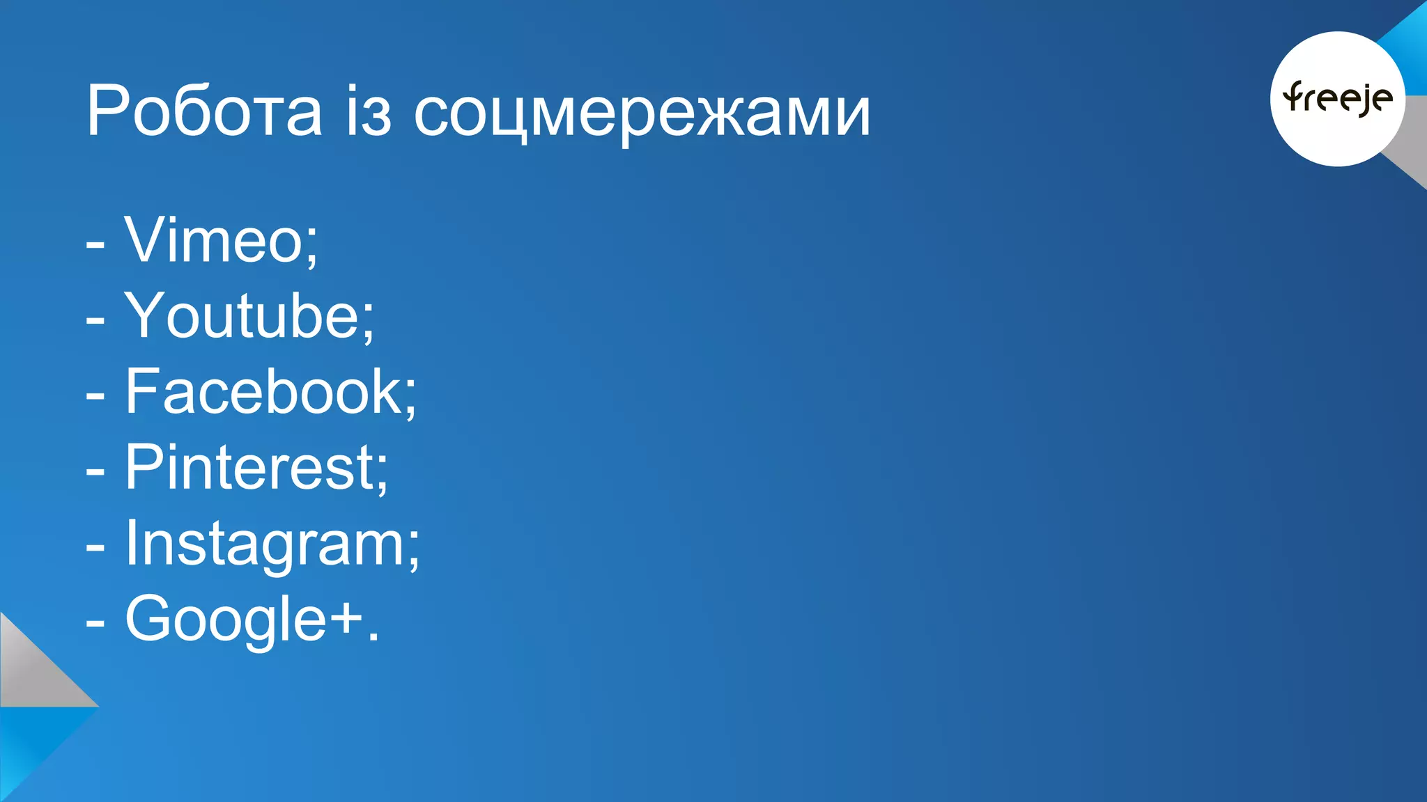 Робота із соцмережами 
- Vimeo; 
- Youtube; 
- Facebook; 
- Pinterest; 
- Instagram; 
- Google+. 
 