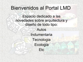 Bienvenidos al Portal LMD Espacio dedicado a las novedades sobre arquitectura y diseño de todo tipo: Autos Indumentaria Tecnologia Ecologia Etc 
