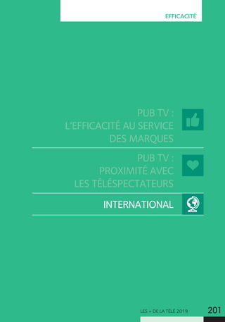 LES + DE LA TÉLÉ 2019 201
EFFICACITÉ
PUB TV :
L’EFFICACITÉ AU SERVICE
DES MARQUES
PUB TV :
PROXIMITÉ AVEC
LES TÉLÉSPECTATEURS
INTERNATIONAL
 