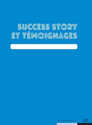 LES + DE LA TÉLÉ 2019 221
SUCCESS STORY
ET TÉMOIGNAGES
 